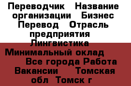 Переводчик › Название организации ­ Бизнес-Перевод › Отрасль предприятия ­ Лингвистика › Минимальный оклад ­ 30 000 - Все города Работа » Вакансии   . Томская обл.,Томск г.